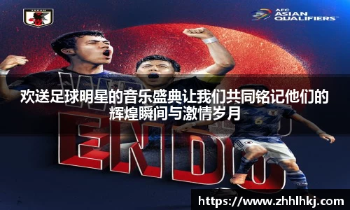 欢送足球明星的音乐盛典让我们共同铭记他们的辉煌瞬间与激情岁月